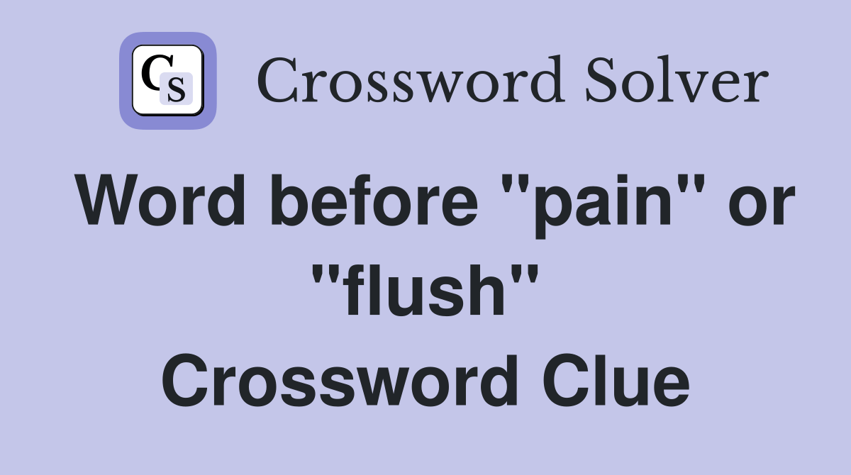 Word before "pain" or "flush" Crossword Clue Answers Crossword Solver